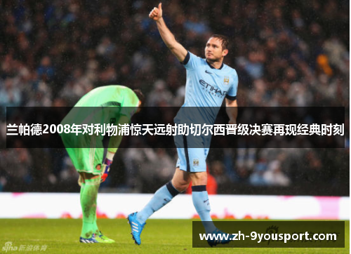 兰帕德2008年对利物浦惊天远射助切尔西晋级决赛再现经典时刻