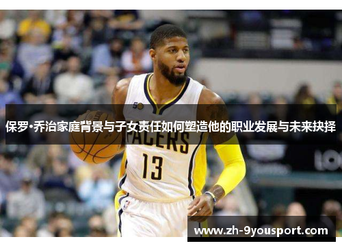 保罗·乔治家庭背景与子女责任如何塑造他的职业发展与未来抉择