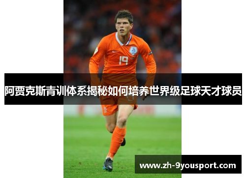 阿贾克斯青训体系揭秘如何培养世界级足球天才球员