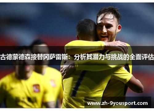 古德蒙德森接替冈萨雷斯：分析其潜力与挑战的全面评估