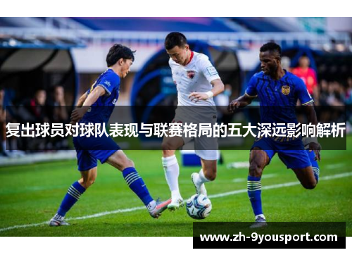 复出球员对球队表现与联赛格局的五大深远影响解析