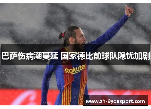 巴萨伤病潮蔓延 国家德比前球队隐忧加剧