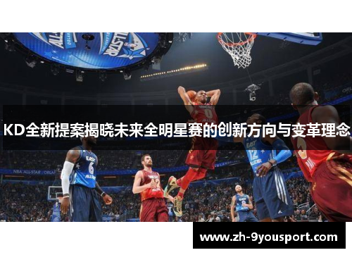 KD全新提案揭晓未来全明星赛的创新方向与变革理念