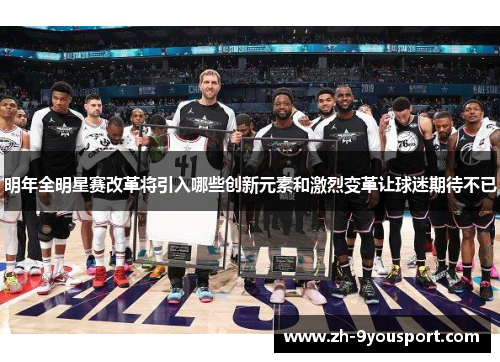 明年全明星赛改革将引入哪些创新元素和激烈变革让球迷期待不已
