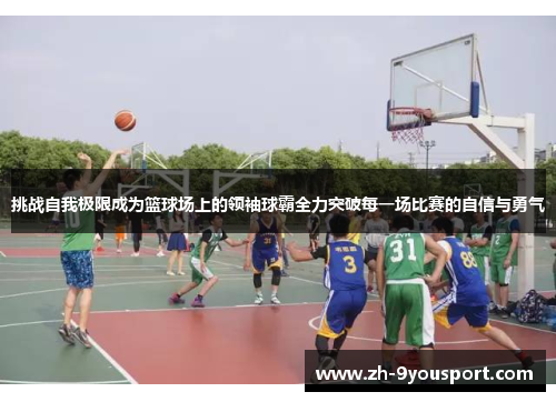 挑战自我极限成为篮球场上的领袖球霸全力突破每一场比赛的自信与勇气