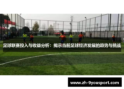 足球联赛投入与收益分析：揭示当前足球经济发展的趋势与挑战