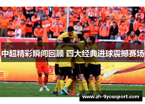 中超精彩瞬间回顾 四大经典进球震撼赛场