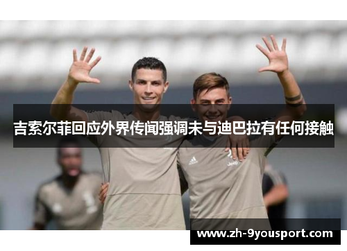 吉索尔菲回应外界传闻强调未与迪巴拉有任何接触