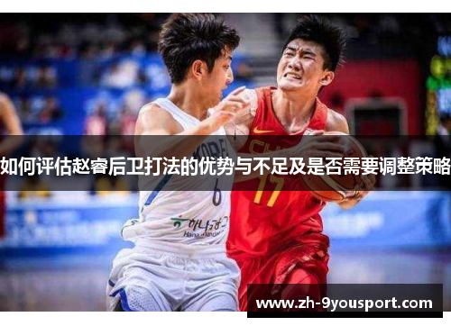 如何评估赵睿后卫打法的优势与不足及是否需要调整策略