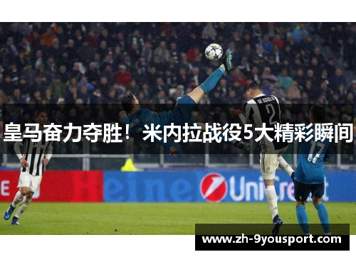 皇马奋力夺胜！米内拉战役5大精彩瞬间