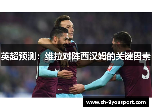 英超预测：维拉对阵西汉姆的关键因素