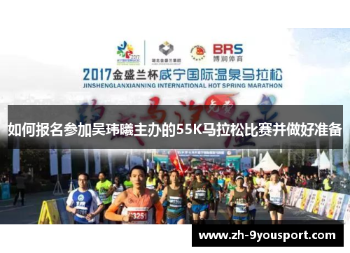 如何报名参加吴玮曦主办的55K马拉松比赛并做好准备