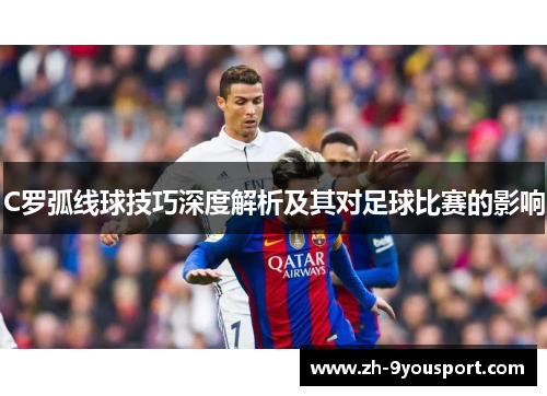 C罗弧线球技巧深度解析及其对足球比赛的影响