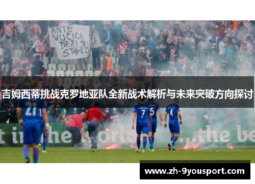 吉姆西蒂挑战克罗地亚队全新战术解析与未来突破方向探讨