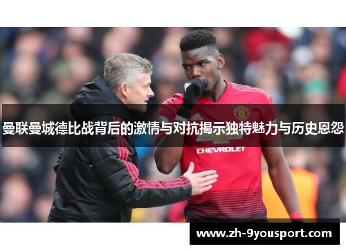 曼联曼城德比战背后的激情与对抗揭示独特魅力与历史恩怨
