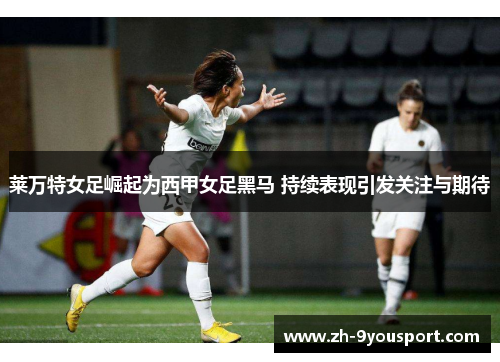 莱万特女足崛起为西甲女足黑马 持续表现引发关注与期待