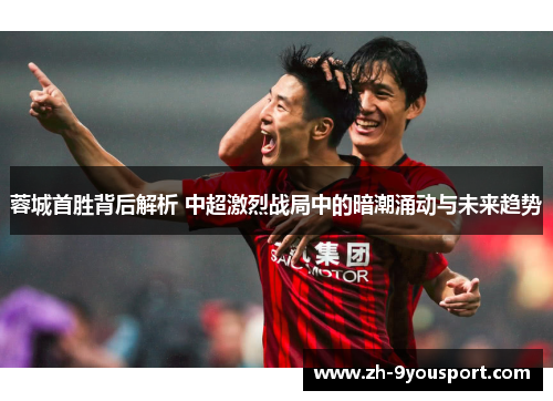蓉城首胜背后解析 中超激烈战局中的暗潮涌动与未来趋势