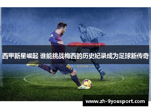 西甲新星崛起 谁能挑战梅西的历史纪录成为足球新传奇